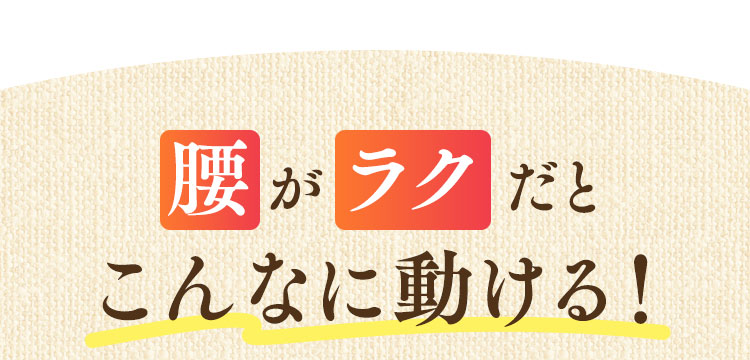 腰がラクだとこんなに動ける！