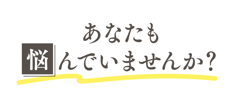 あなたも悩んでいませんか？