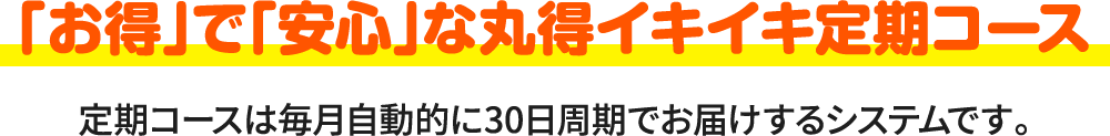 「お得」で「安心」な丸得イキイキ定期コース