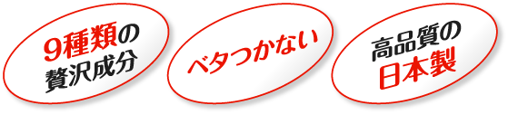 9種類の贅沢成分、ベタつかない、高品質の日本製