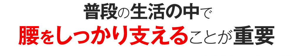 普段の生活の中で腰をしっかり支えることが重要