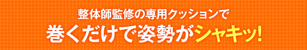 整体師監修の専用クッションで巻くだけで姿勢がシャキッ!