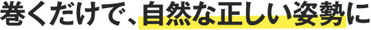 巻くだけで、自然な正しい姿勢に