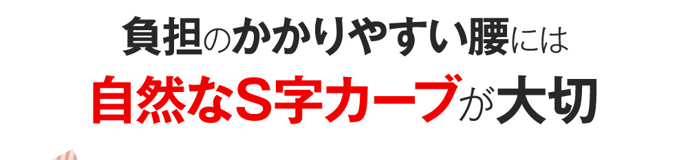 負担のかかりやすい腰には自然なS字カーブが大切