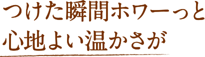 つけた瞬間ホワーっと心地よい温かさが