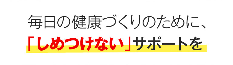 毎日の健康づくりのために、「しめつけない」サポートを 