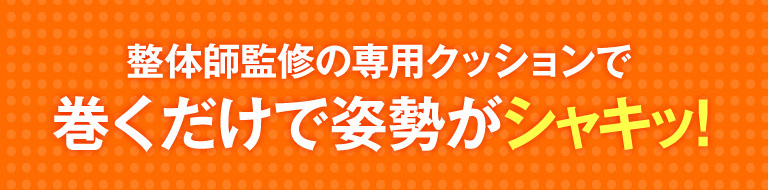 整体師監修の専用クッションで巻くだけで姿勢がシャキッ！