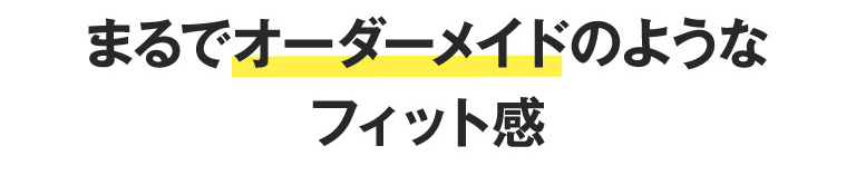 まるでオーダーメイドのようなフィット感