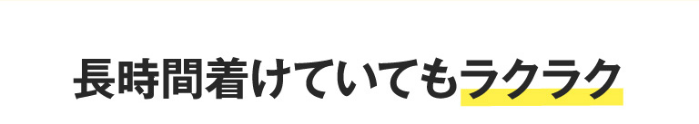 長時間着けていてもラクラク