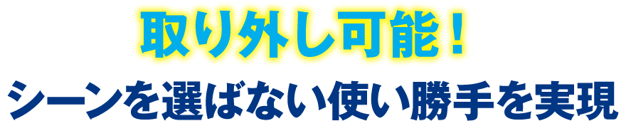 取り外し可能！シーンを選ばない使い勝手を実現