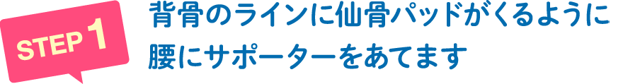 背骨のラインに仙骨パッドがくるように腰にサポーターをあてます