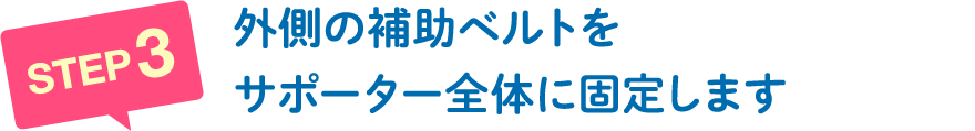 外側の補助ベルトをサポーター全体に固定します