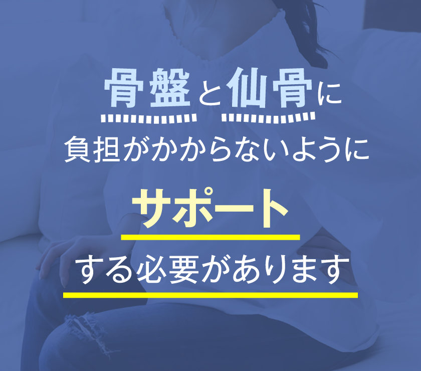 骨盤と仙骨に負担がかからないようにサポートする必要があります