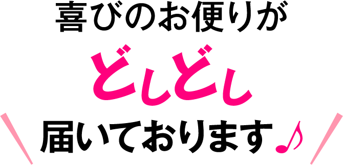 喜びのお便りがどしどし届いております