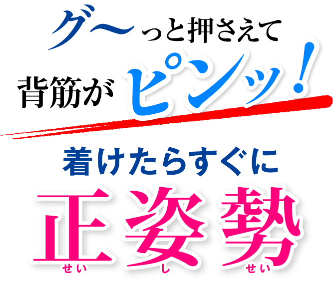 グ〜っと押さえて背筋がピンッ！着けたらすぐに正姿勢