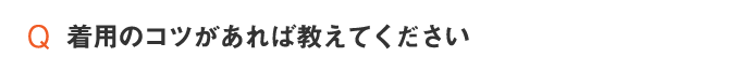 着用のコツがあれば教えてください