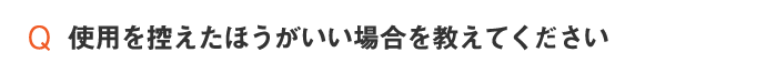 使用を控えたほうがいい場合を教えてください