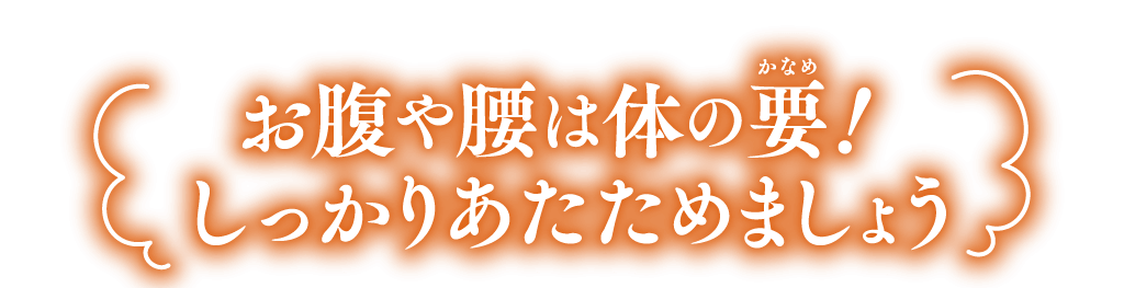 お腹や腰は体の要！しっかりあたためましょう