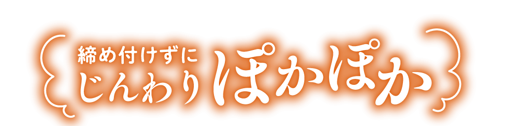 締め付けずにじんわりぽかぽか