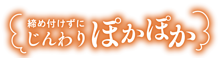 締め付けずにじんわりぽかぽか