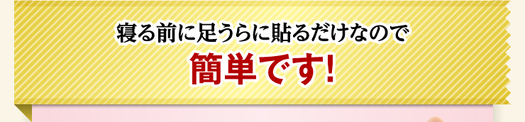 寝る前に足うらに貼るだけなので簡単です！