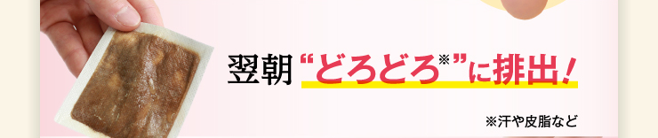 翌朝”どろどろ”に排出！　※汗や皮脂など