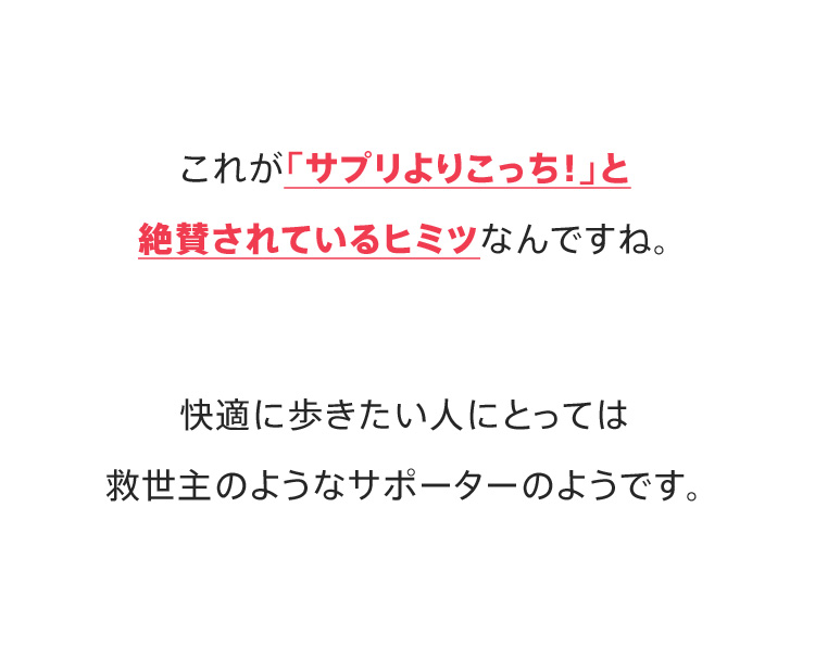 これが「サプリよりこっち！」と絶賛されているヒミツなんですね。快適に歩きたい人にとっては救世主のようなサポーターのようです。