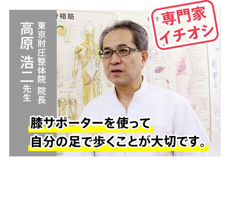 専門家イチオシ 東京肘圧整体院 院長 高原 浩二先生 膝サポーターを使って自分の足で歩くことが大切です。