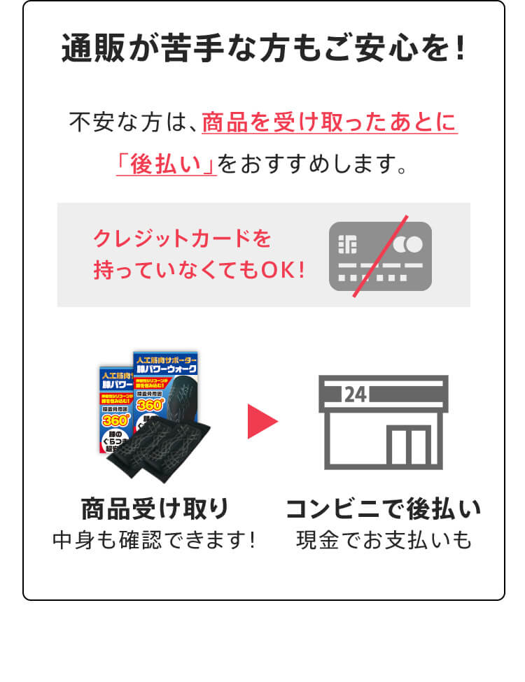 通販が苦手な方もご安心を！不安な方は、商品を受け取ったあとに「後払い」をおすすめします。クレジットカードを持っていなくてもOK！ 商品受け取り 中身も確認できます！ コンビニで後払い 現金でお支払いも